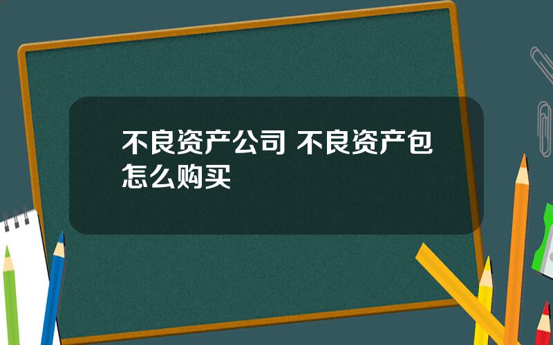 不良资产公司 不良资产包怎么购买